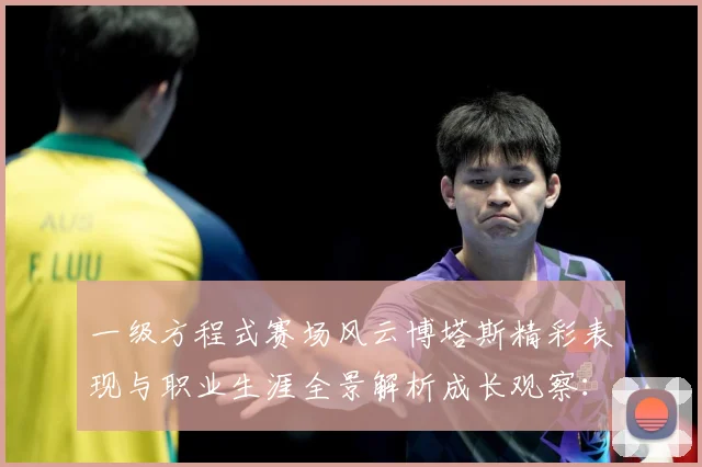 一级方程式赛场风云博塔斯精彩表现与职业生涯全景解析成长观察：最新赛事动态与深度分析