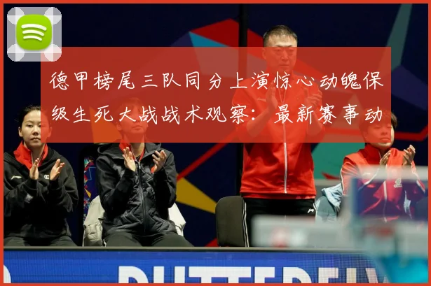 德甲榜尾三队同分上演惊心动魄保级生死大战战术观察：最新赛事动态与深度分析