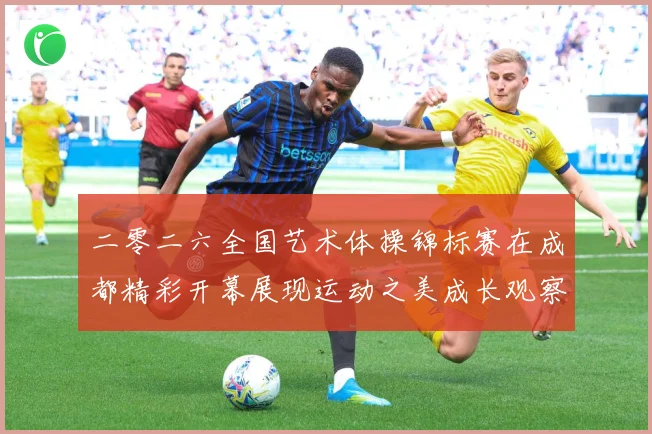 二零二六全国艺术体操锦标赛在成都精彩开幕展现运动之美成长观察：最新赛事动态与深度分析