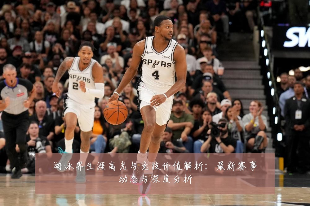 游泳界生涯高光与竞技价值解析:最新赛事动态与深度分析