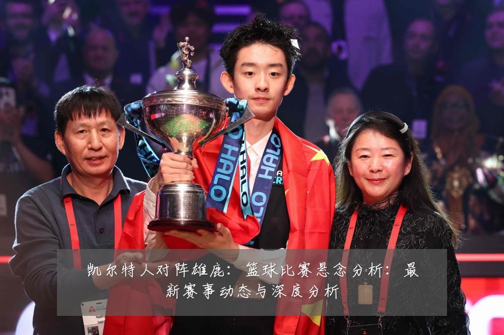 凯尔特人对阵雄鹿:篮球比赛悬念分析:最新赛事动态与深度分析