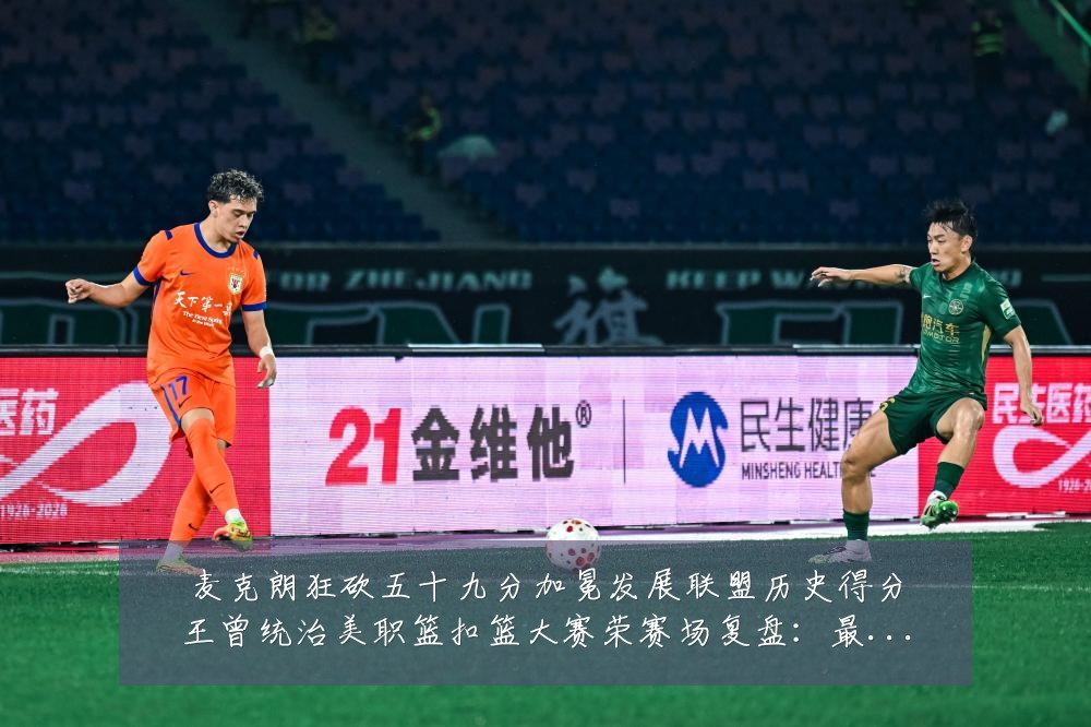 麦克朗狂砍五十九分加冕发展联盟历史得分王曾统治美职篮扣篮大赛荣赛场复盘:最新赛事动态与深度分析