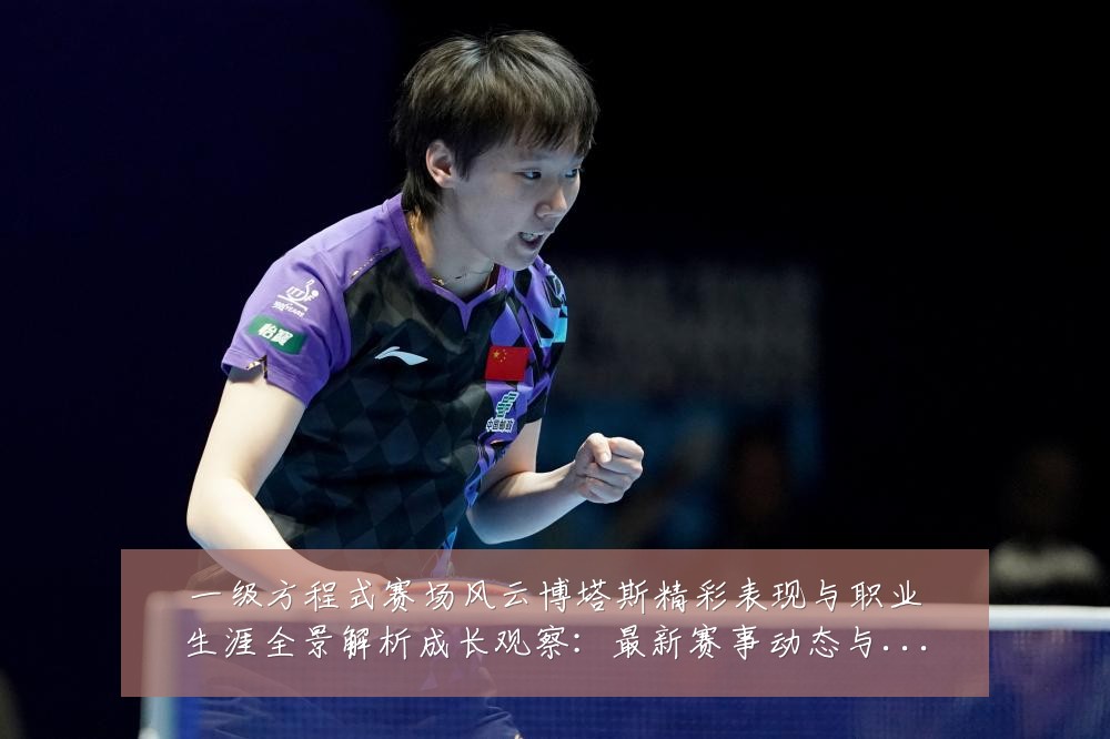 一级方程式赛场风云博塔斯精彩表现与职业生涯全景解析成长观察：最新赛事动态与深度分析
